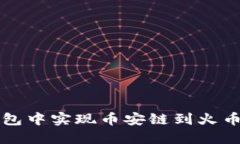 如何在小狐钱包中实现币安链到火币链的转账指