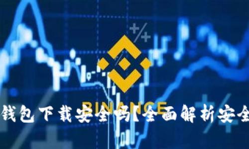 真实的区块链钱包下载安全吗？全面解析安全性及选择指南