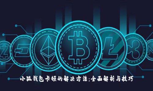 小狐钱包卡顿的解决方法：全面解析与技巧