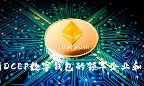 全面解析DCEP数字钱包的领军企业和发展前景