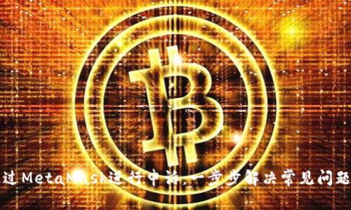 如何通过MetaMask进行申诉：一步步解决常见问题的指南