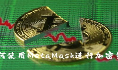 MetaMask使用指南：如何使用MetaMask进行加密货币交易和数字资产管理