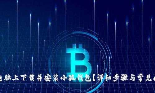 如何在电脑上下载并安装小狐钱包？详细步骤与常见问题解答