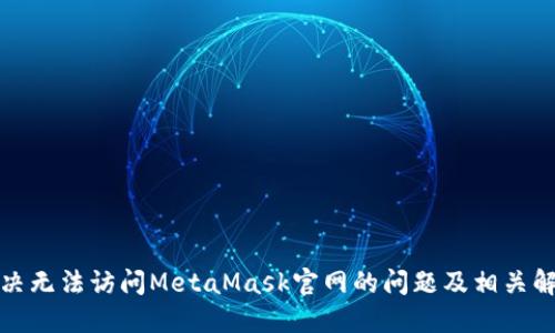 如何解决无法访问MetaMask官网的问题及相关解决方案