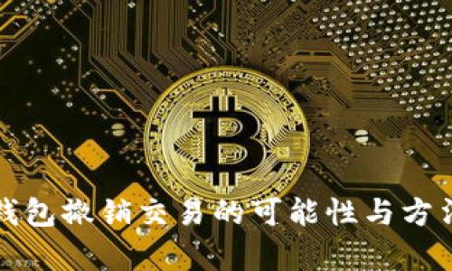 数字钱包撤销交易的可能性与方法解析