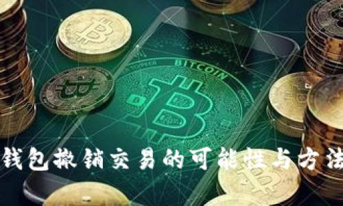 数字钱包撤销交易的可能性与方法解析
