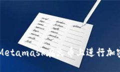 如何使用Metamask在火币上进行加密货币交易