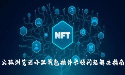 火狐浏览器小狐钱包插件卡顿问题解决指南