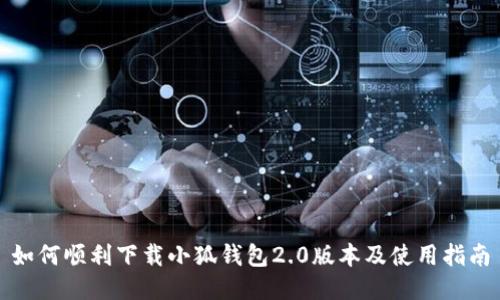 如何顺利下载小狐钱包2.0版本及使用指南