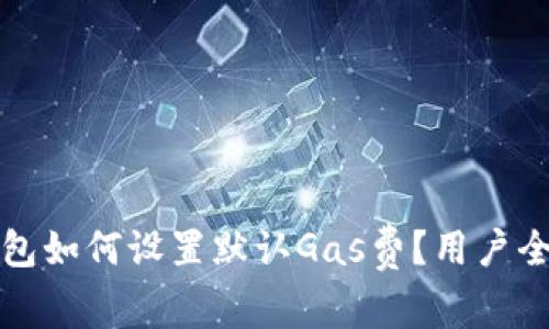 小狐钱包如何设置默认Gas费？用户全面指南