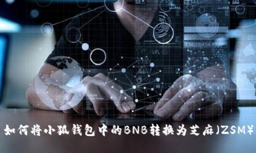 如何将小狐钱包中的BNB转换为芝麻（ZSM）