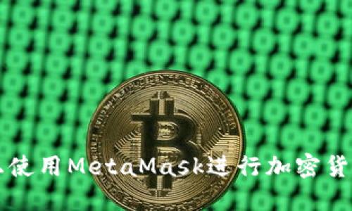 如何在手机上使用MetaMask进行加密货币管理和交易