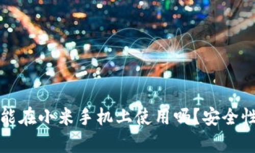 小狐钱包能在小米手机上使用吗？安全性深入解析
