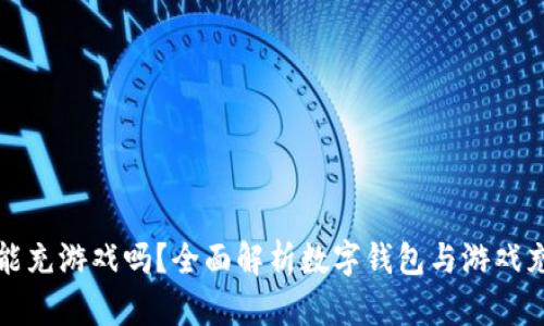 数字钱包能充游戏吗？全面解析数字钱包与游戏充值的关系