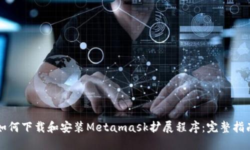如何下载和安装Metamask扩展程序：完整指南