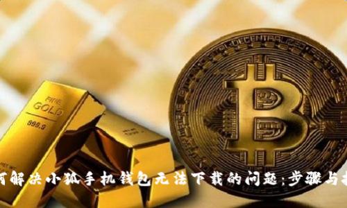 如何解决小狐手机钱包无法下载的问题：步骤与技巧