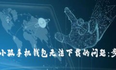 如何解决小狐手机钱包无法下载的问题：步骤与