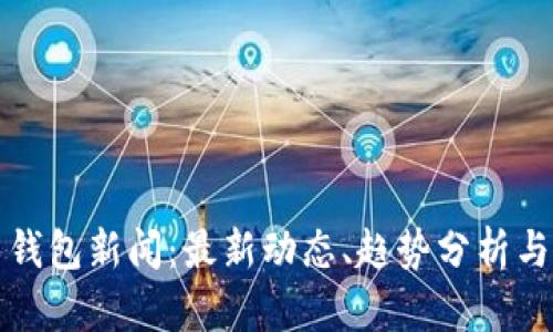 数字货币钱包新闻：最新动态、趋势分析与未来展望