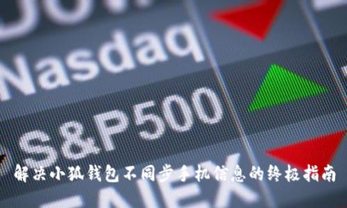解决小狐钱包不同步手机信息的终极指南