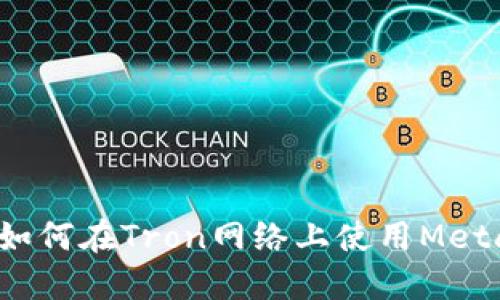 MetaMask与Tron：如何在Tron网络上使用MetaMask钱包进行交易