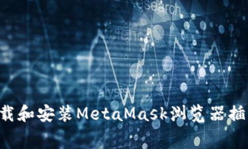 如何免费下载和安装MetaMask浏览器插件：全面指南