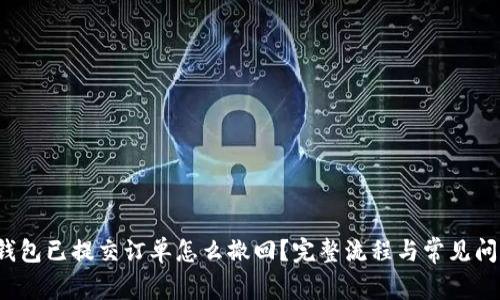  小狐钱包已提交订单怎么撤回？完整流程与常见问题解答