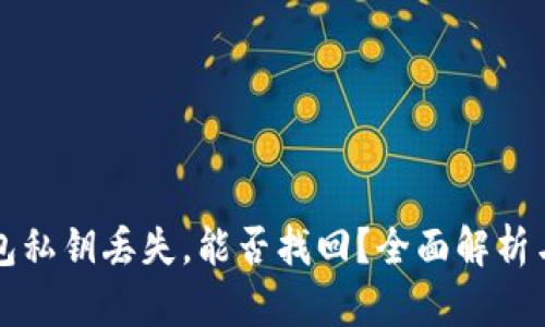区块链钱包私钥丢失，能否找回？全面解析与解决方案