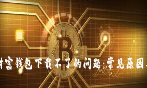 解决数字财富钱包下载不了的问题：常见原因与解决方案