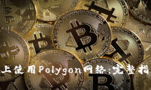 如何在MetaMask上使用Polygon网络：完整指南与常见问题解答