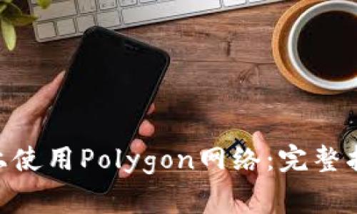 如何在MetaMask上使用Polygon网络：完整指南与常见问题解答