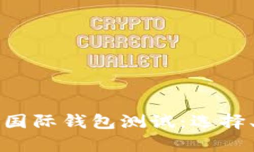 全面解析数字货币国际钱包测试：选择、使用和安全性指导