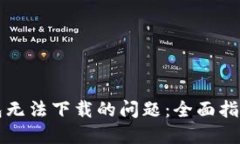 解决小狐钱包无法下载的问题：全面指南与解决