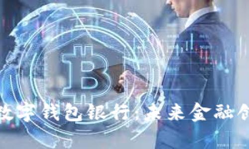 全面解读上海数字钱包银行：未来金融创新的前沿阵地