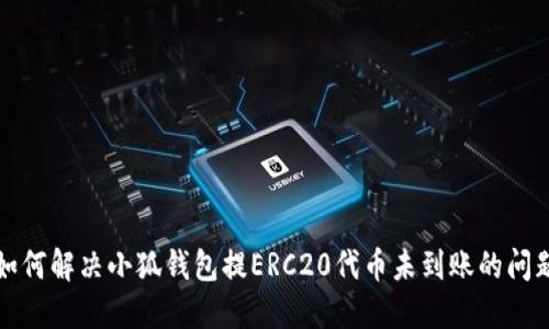 如何解决小狐钱包提ERC20代币未到账的问题