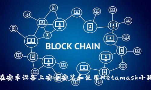 如何在安卓设备上安全安装和使用Metamask小狐钱包