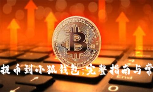 如何从火币提币到小狐钱包：完整指南与常见问题解答