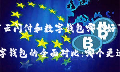 以下是关于“云闪付和数字钱包哪个好”的内容展开。

云闪付与数字钱包的全面对比：哪个更适合你？