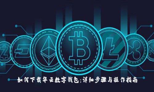 如何下载华云数字钱包：详细步骤与操作指南