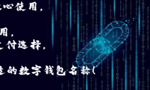 为数字钱包起名字是一项重要且有趣的任务。以下是一些建议，可以帮助你找到一个既吸引人又容易记住的名字：

1. **便捷Pay**：强调数字钱包的便捷性，易于使用。
2. **智付宝**：表明这是一个智能支付的产品，解决支付问题。
3. **钱币通**：传达出一种轻松交流资金的平台。
4. **快速钱包**：突出钱包的快速交易特点。
5. **新世代Wallet**：将钱包与现代科技结合的理念。
6. **数字伙伴**：体现数字钱包与日常生活的紧密结合。
7. **安全存储**：侧重于安全性，让用户放心使用。
8. **易于付**：简单直接，方便其功能。
9. **随身付**：表示用户可以随时随地使用。
10. **优选支付**：代表这是用户的最佳支付选择。

希望这些建议能够激发你的灵感，找到合适的数字钱包名称！