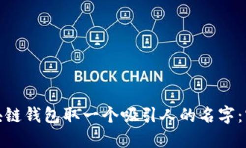 如何为你的区块链钱包取一个吸引人的名字：实用技巧与建议