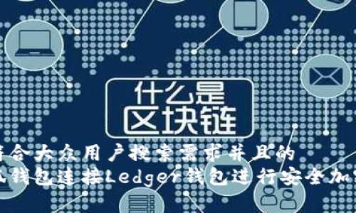 思考一个符合大众用户搜索需求并且的  
如何用小狐钱包连接Ledger钱包进行安全加密货币管理