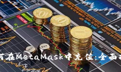 如何在MetaMask中充值：全面指南