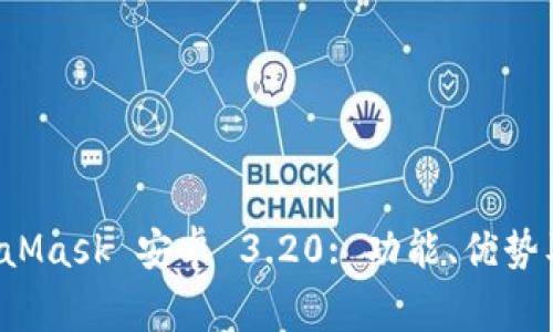全面解析 MetaMask 安卓 3.20: 功能、优势及常见问题解答