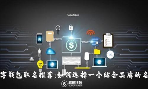 数字钱包取名推荐：如何选择一个贴合品牌的名称