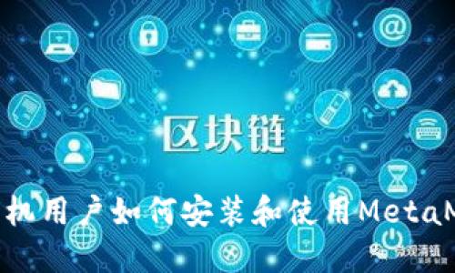 : 华为手机用户如何安装和使用MetaMask钱包