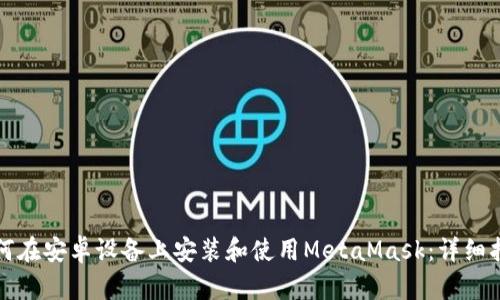 如何在安卓设备上安装和使用MetaMask：详细指南