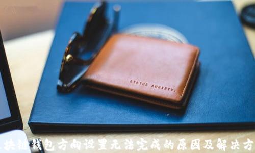
区块链钱包方向设置无法完成的原因及解决方案