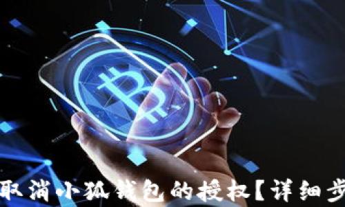 
如何有效取消小狐钱包的授权？详细步骤与解答