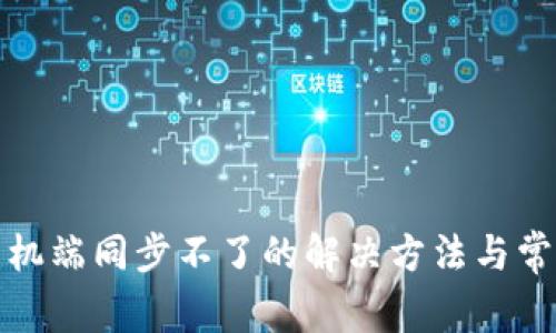 小狐钱包手机端同步不了的解决方法与常见问题解答