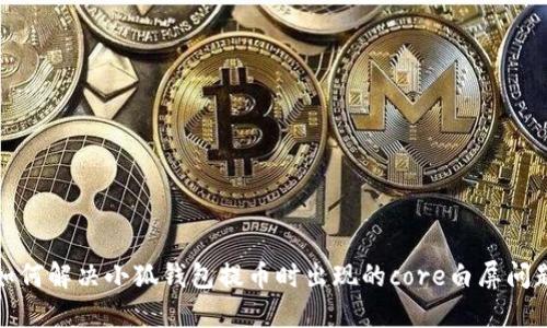 如何解决小狐钱包提币时出现的core白屏问题